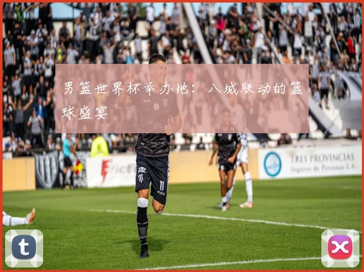 男篮世界杯举办地：八城联动的篮球盛宴