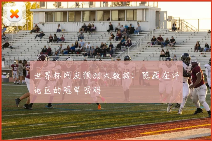世界杯网友预测大数据：隐藏在评论区的冠军密码