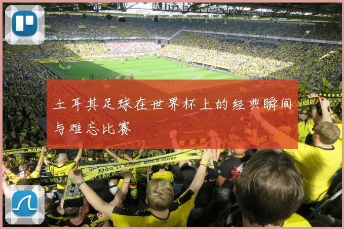 土耳其足球在世界杯上的经典瞬间与难忘比赛