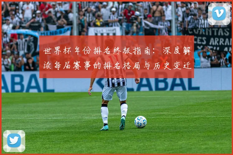 世界杯年份排名终极指南：深度解读每届赛事的排名格局与历史变迁