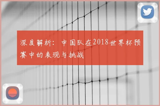 深度解析：中国队在2018世界杯预赛中的表现与挑战