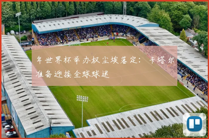 年世界杯举办权尘埃落定：卡塔尔准备迎接全球球迷