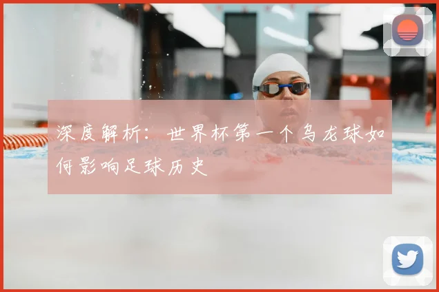 深度解析：世界杯第一个乌龙球如何影响足球历史