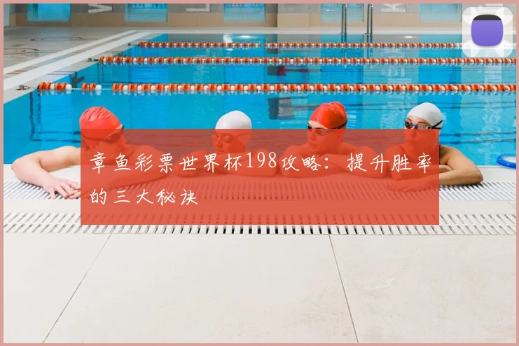 章鱼彩票世界杯198攻略:提升胜率的三大秘诀