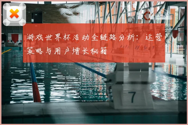 游戏世界杯活动全链路分析:运营策略与用户增长秘籍