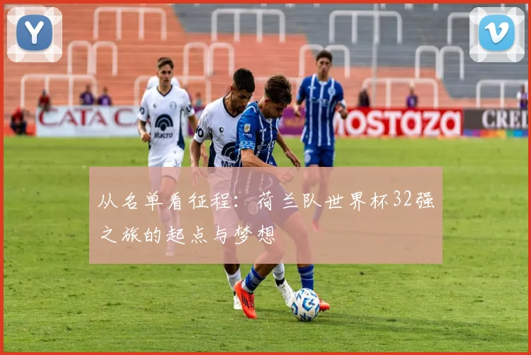 从名单看征程：荷兰队世界杯32强之旅的起点与梦想