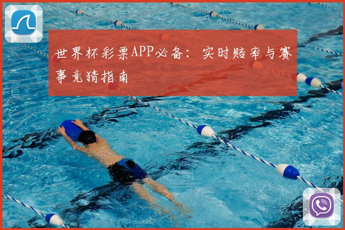 世界杯彩票APP必备:实时赔率与赛事竞猜指南