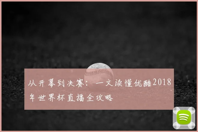 从开幕到决赛：一文读懂优酷2018年世界杯直播全攻略