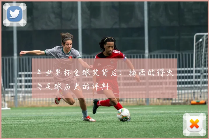 年世界杯金球奖背后：梅西的得失与足球历史的评判