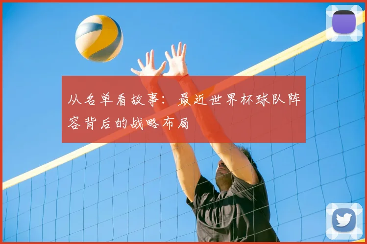 从名单看故事：最近世界杯球队阵容背后的战略布局