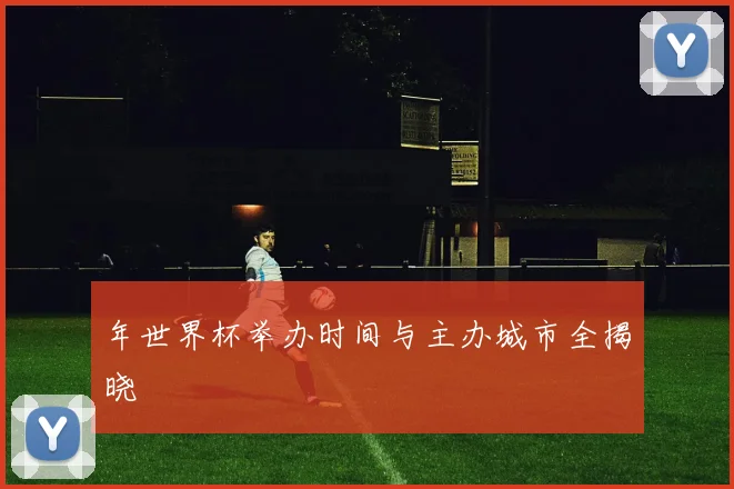 年世界杯举办时间与主办城市全揭晓