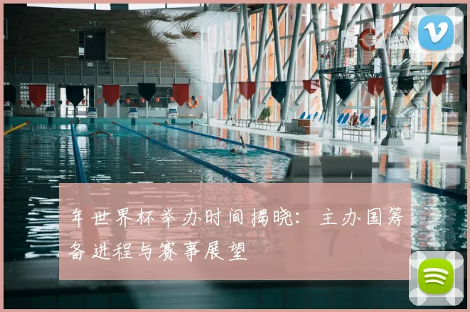 年世界杯举办时间揭晓：主办国筹备进程与赛事展望