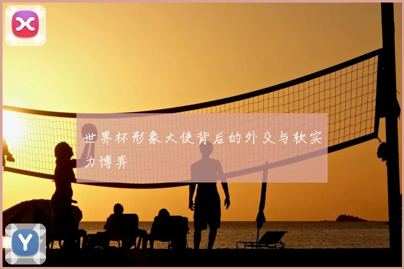 世界杯形象大使背后的外交与软实力博弈