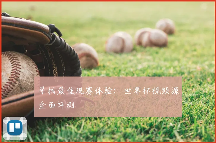 寻找最佳观赛体验：世界杯视频源全面评测