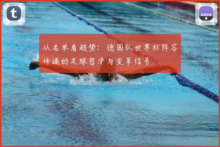 从名单看趋势：德国队世界杯阵容传递的足球哲学与变革信号